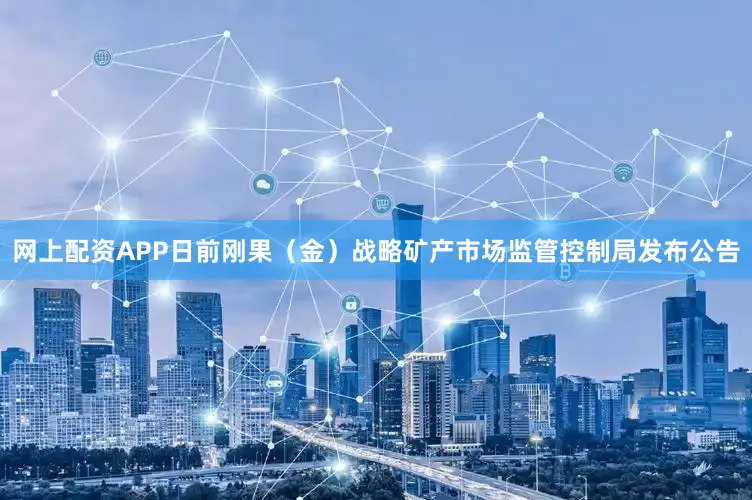 网上配资APP日前刚果（金）战略矿产市场监管控制局发布公告