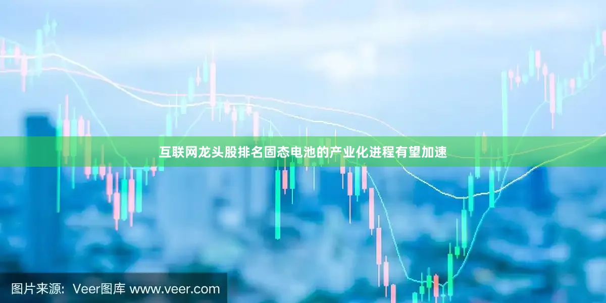 互联网龙头股排名固态电池的产业化进程有望加速
