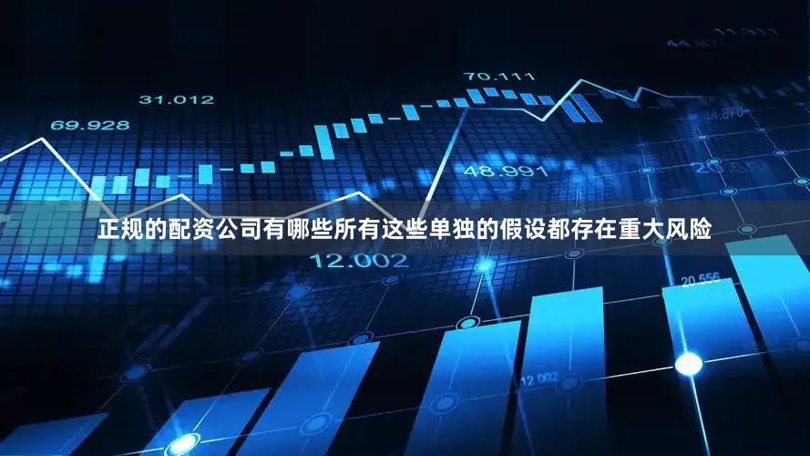 正规的配资公司有哪些所有这些单独的假设都存在重大风险