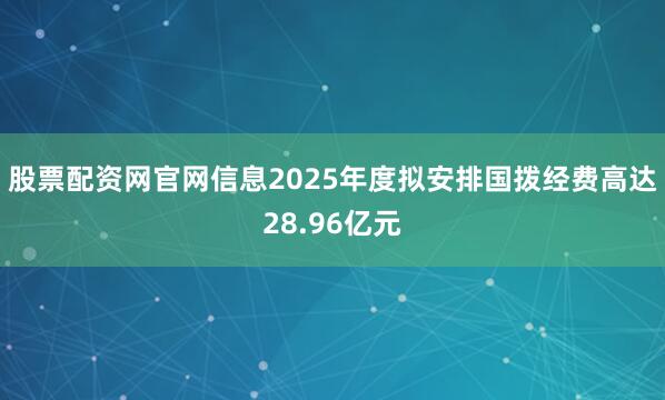 股票配资网官网信息2025年度拟安排国拨经费高达28.96亿元