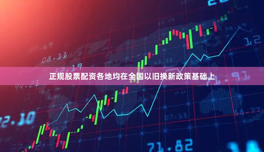 正规股票配资各地均在全国以旧换新政策基础上