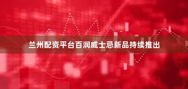 兰州配资平台百润威士忌新品持续推出