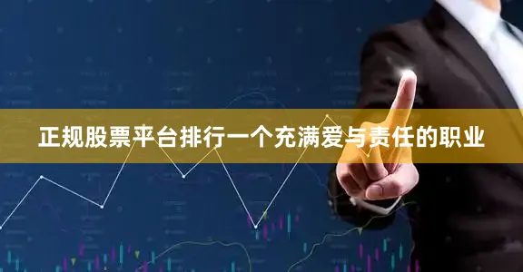 正规股票平台排行一个充满爱与责任的职业