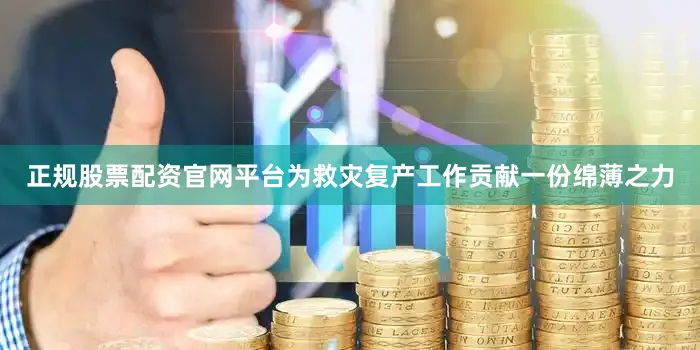 正规股票配资官网平台为救灾复产工作贡献一份绵薄之力