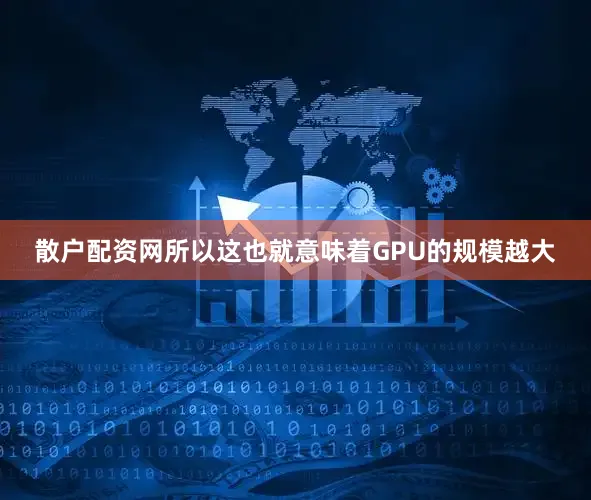 散户配资网所以这也就意味着GPU的规模越大