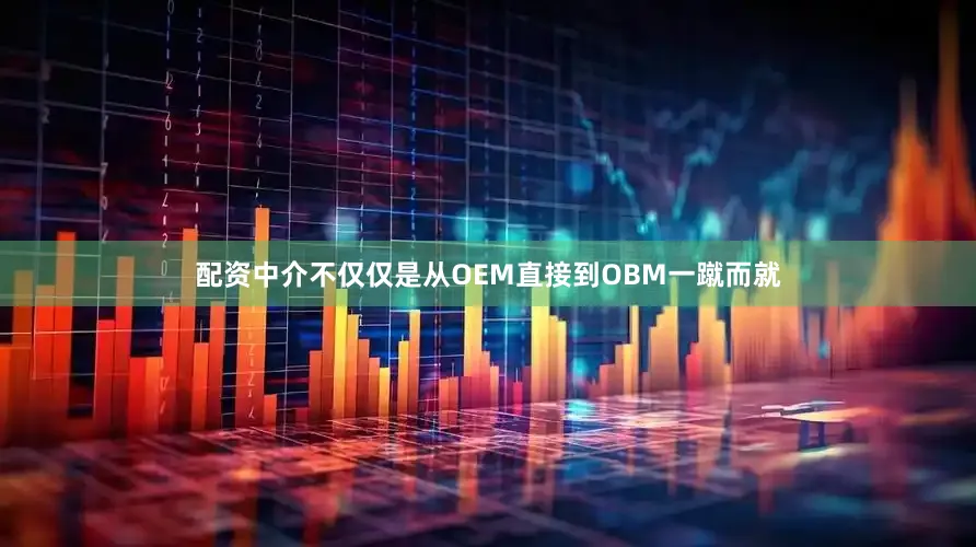 配资中介不仅仅是从OEM直接到OBM一蹴而就
