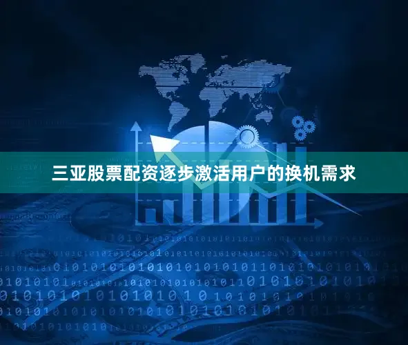 三亚股票配资逐步激活用户的换机需求