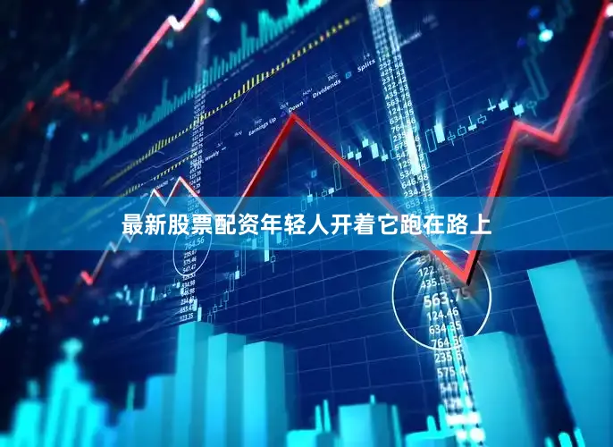 最新股票配资年轻人开着它跑在路上