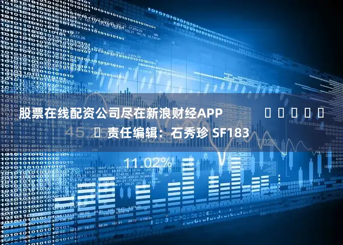 股票在线配资公司尽在新浪财经APP            						责任编辑：石秀珍 SF183
