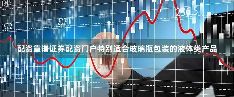 配资靠谱证券配资门户特别适合玻璃瓶包装的液体类产品