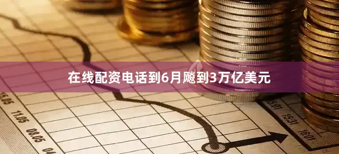 在线配资电话到6月飚到3万亿美元