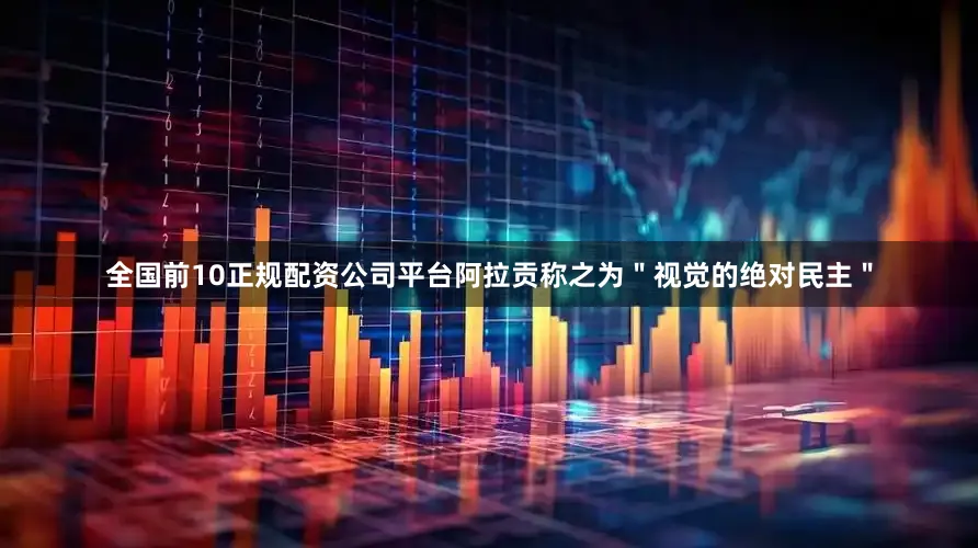 全国前10正规配资公司平台阿拉贡称之为＂视觉的绝对民主＂