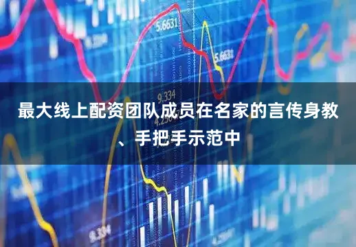 最大线上配资团队成员在名家的言传身教、手把手示范中