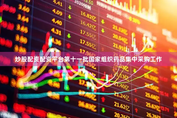 炒股配资配资平台第十一批国家组织药品集中采购工作