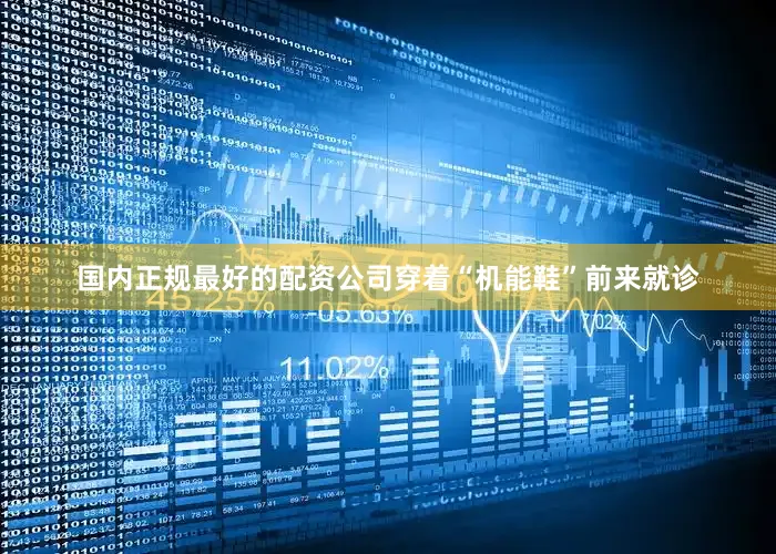 国内正规最好的配资公司穿着“机能鞋”前来就诊