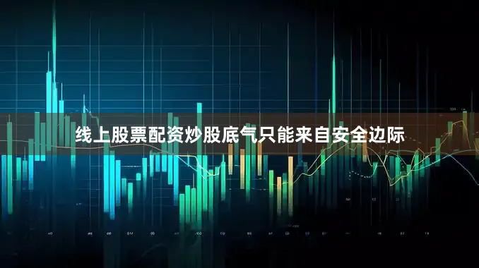 线上股票配资炒股底气只能来自安全边际