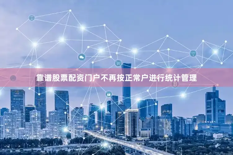 靠谱股票配资门户不再按正常户进行统计管理