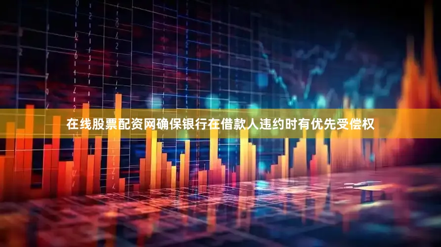 在线股票配资网确保银行在借款人违约时有优先受偿权