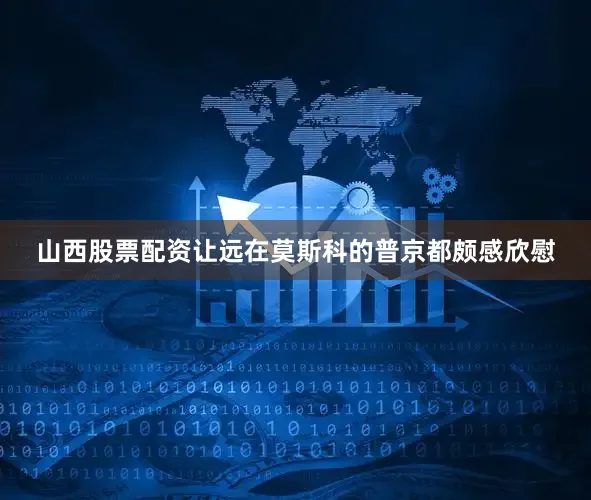 山西股票配资让远在莫斯科的普京都颇感欣慰