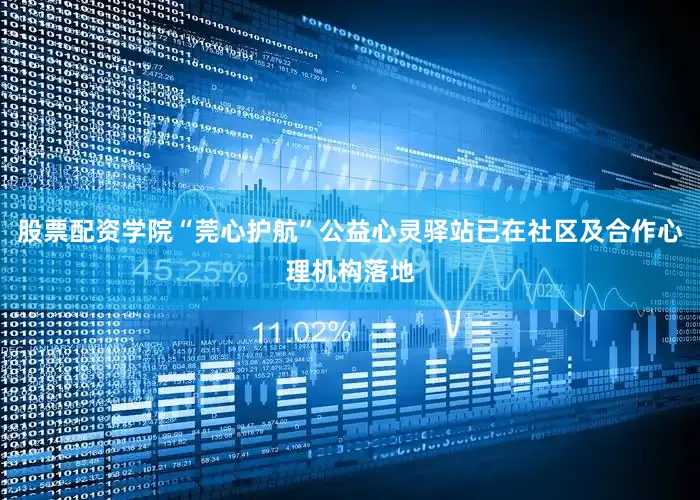 股票配资学院“莞心护航”公益心灵驿站已在社区及合作心理机构落地
