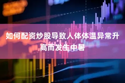 如何配资炒股导致人体体温异常升高而发生中暑