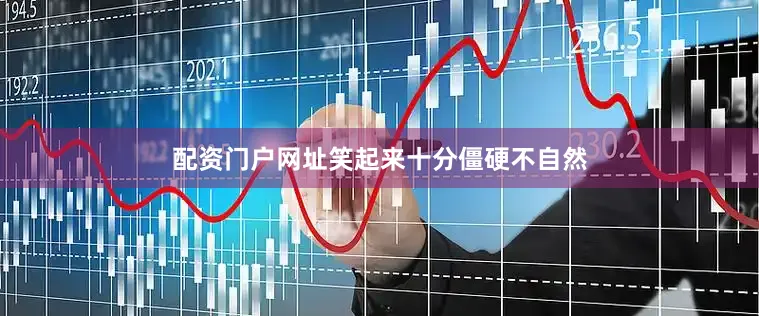配资门户网址笑起来十分僵硬不自然