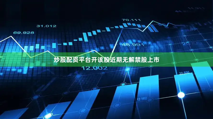 炒股配资平台开该股近期无解禁股上市