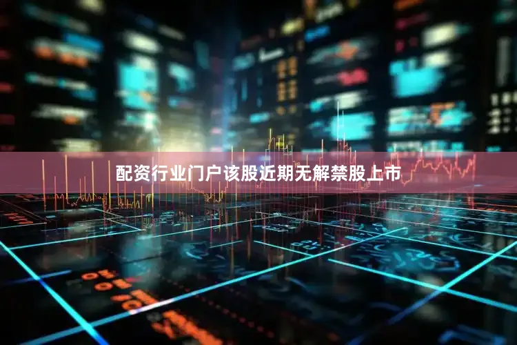 配资行业门户该股近期无解禁股上市