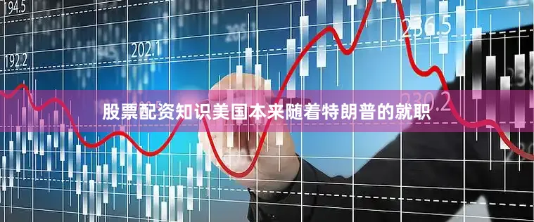 股票配资知识美国本来随着特朗普的就职