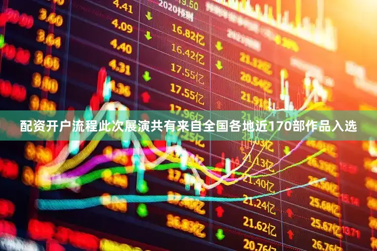 配资开户流程此次展演共有来自全国各地近170部作品入选