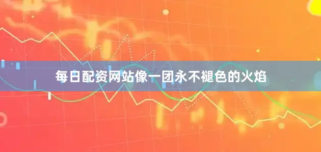 每日配资网站像一团永不褪色的火焰