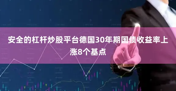 安全的杠杆炒股平台　　德国30年期国债收益率上涨8个基点