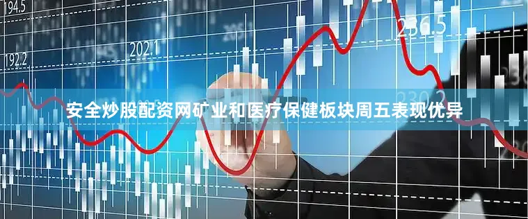 安全炒股配资网　　矿业和医疗保健板块周五表现优异