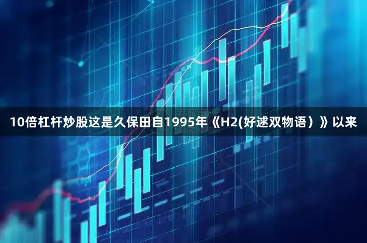 10倍杠杆炒股这是久保田自1995年《H2(好逑双物语）》以来