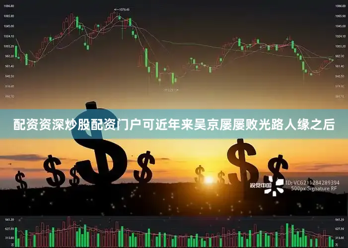 配资资深炒股配资门户可近年来吴京屡屡败光路人缘之后