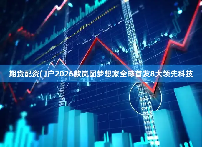 期货配资门户2026款岚图梦想家全球首发8大领先科技