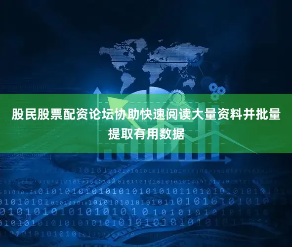 股民股票配资论坛协助快速阅读大量资料并批量提取有用数据