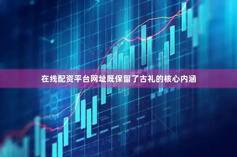 在线配资平台网址既保留了古礼的核心内涵