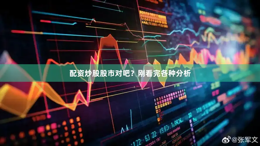 配资炒股股市对吧？刚看完各种分析