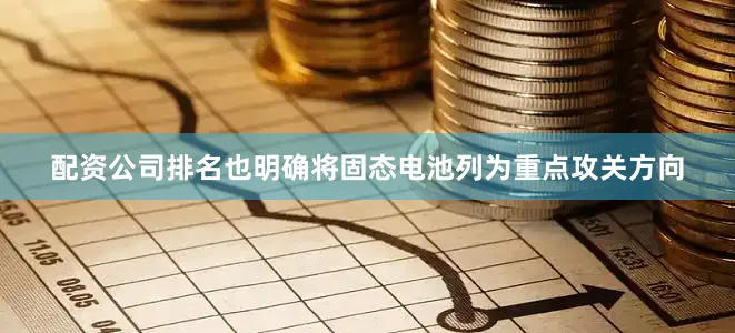 配资公司排名也明确将固态电池列为重点攻关方向