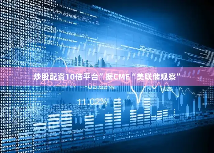 炒股配资10倍平台”　　据CME“美联储观察”