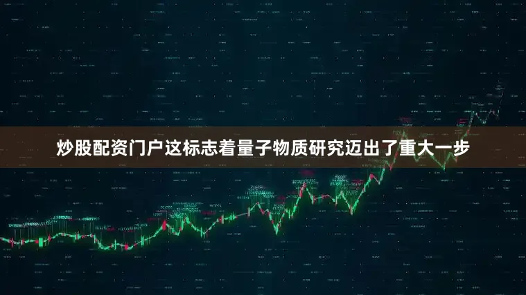 炒股配资门户这标志着量子物质研究迈出了重大一步