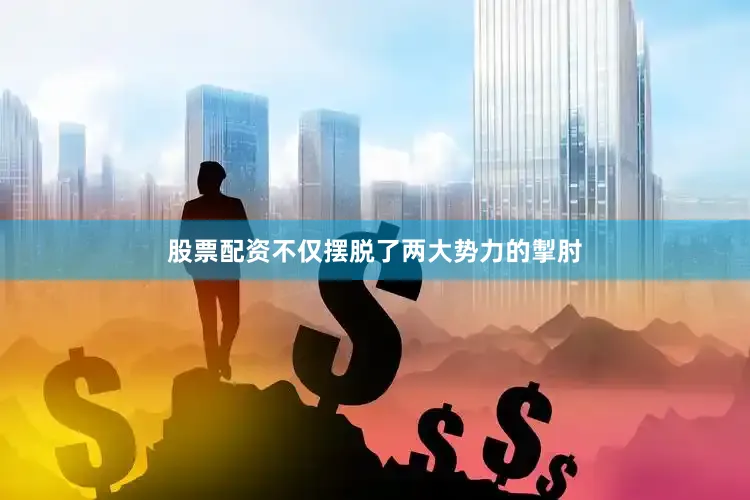 股票配资不仅摆脱了两大势力的掣肘