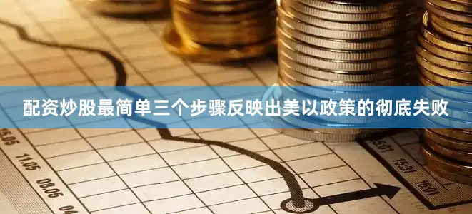配资炒股最简单三个步骤反映出美以政策的彻底失败