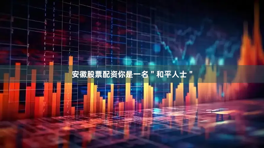 安徽股票配资你是一名＂和平人士＂