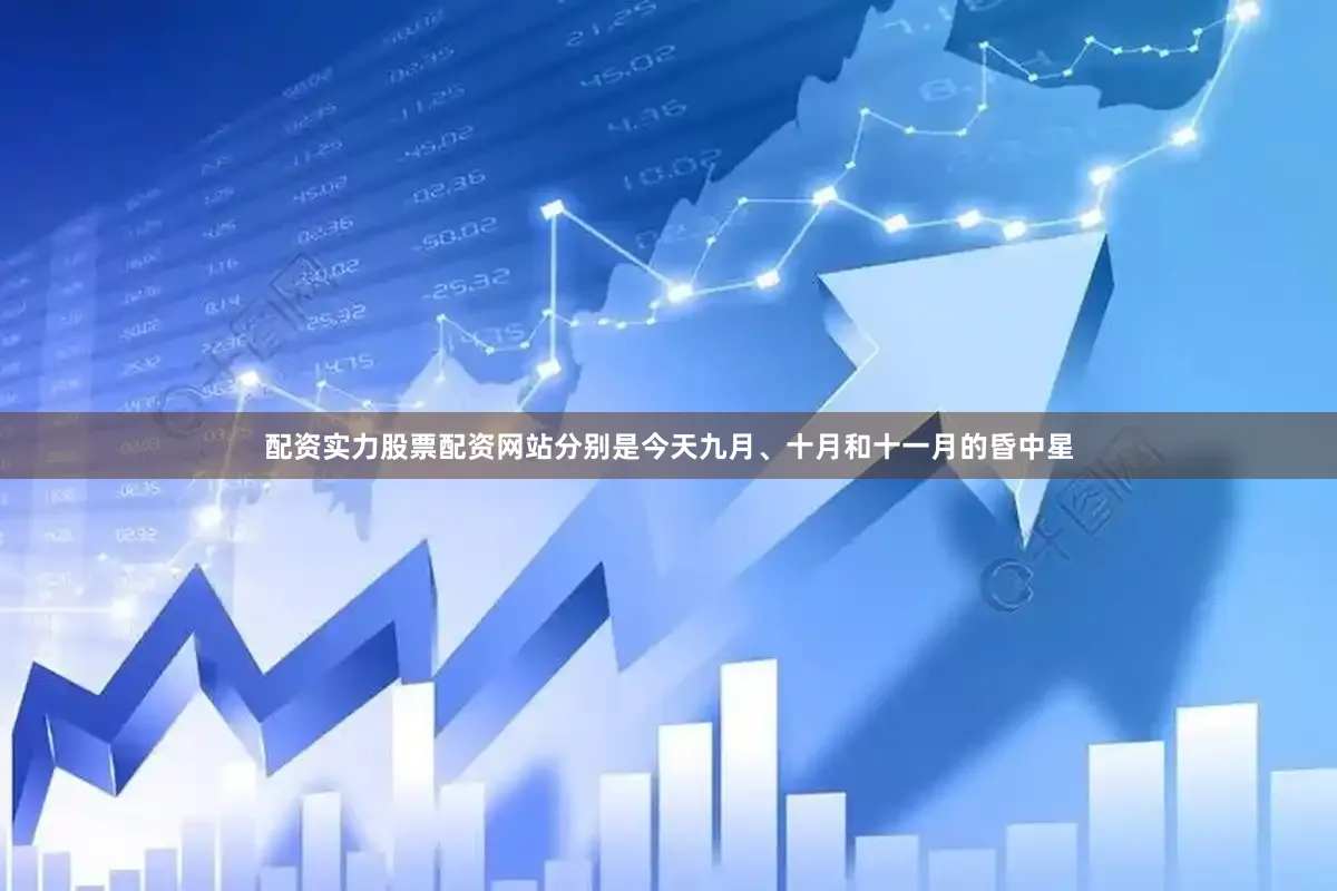 配资实力股票配资网站分别是今天九月、十月和十一月的昏中星