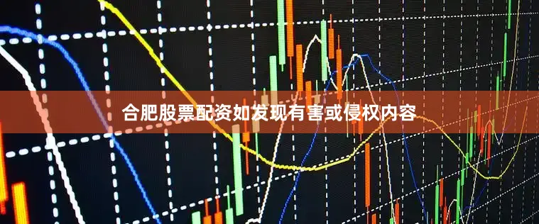 合肥股票配资如发现有害或侵权内容