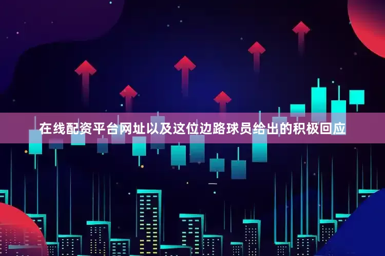 在线配资平台网址以及这位边路球员给出的积极回应
