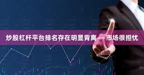 炒股杠杆平台排名存在明显背离——市场很担忧
