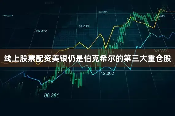 线上股票配资美银仍是伯克希尔的第三大重仓股